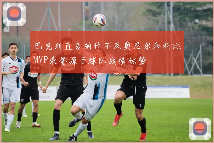 巴克利直言纳什不及奥尼尔和科比MVP荣誉源于球队战绩优势