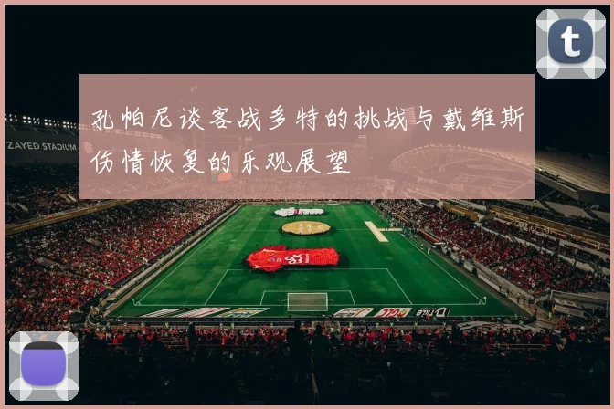 孔帕尼谈客战多特的挑战与戴维斯伤情恢复的乐观展望