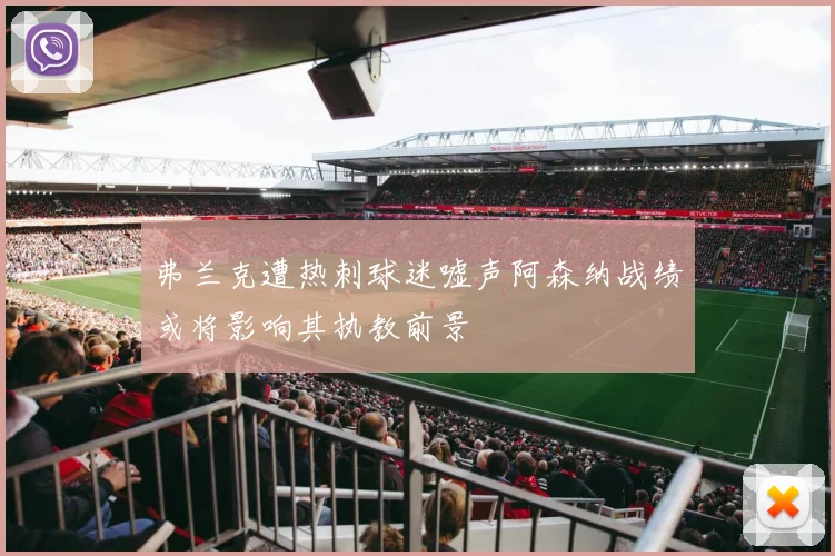 弗兰克遭热刺球迷嘘声阿森纳战绩或将影响其执教前景