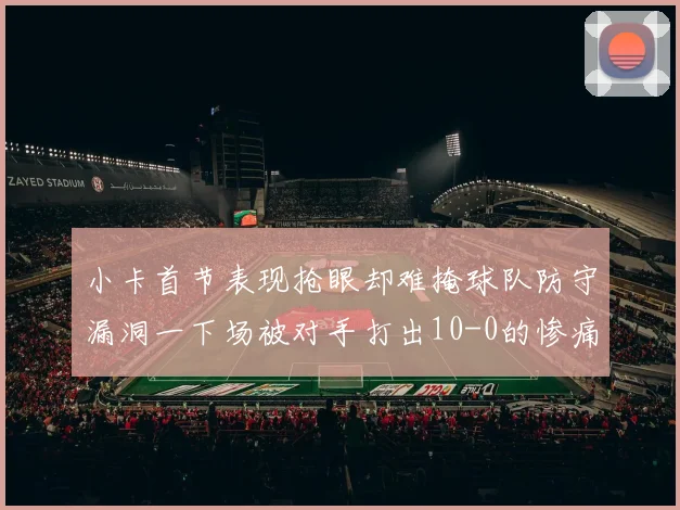 小卡首节表现抢眼却难掩球队防守漏洞一下场被对手打出10-0的惨痛局面