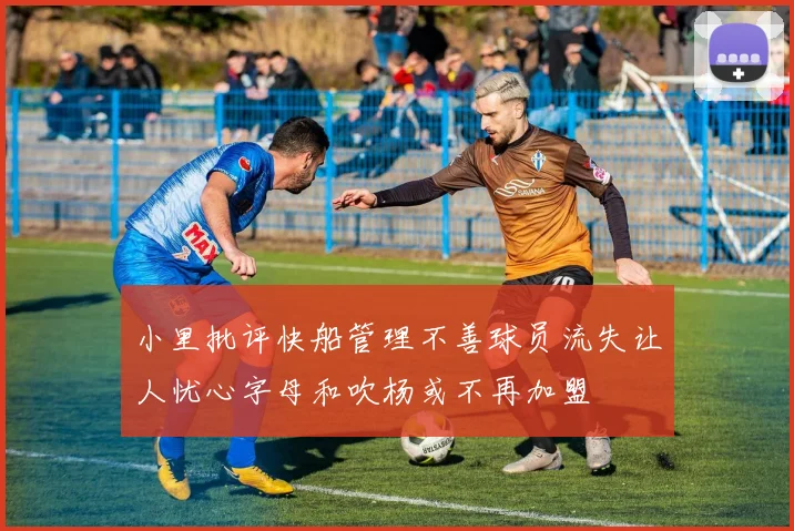小里批评快船管理不善球员流失让人忧心字母和吹杨或不再加盟