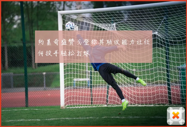 约基奇盛赞戈登称其助攻能力让任何投手轻松打球