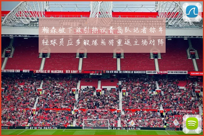 瀚森被下放引热议青岛队记者称年轻球员应多锻炼或将重返主场对阵国王