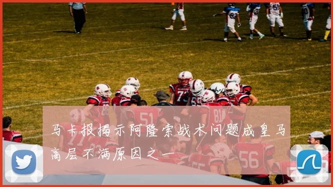 马卡报揭示阿隆索战术问题成皇马高层不满原因之一