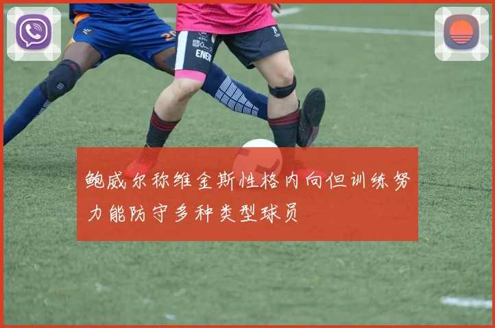 鲍威尔称维金斯性格内向但训练努力能防守多种类型球员