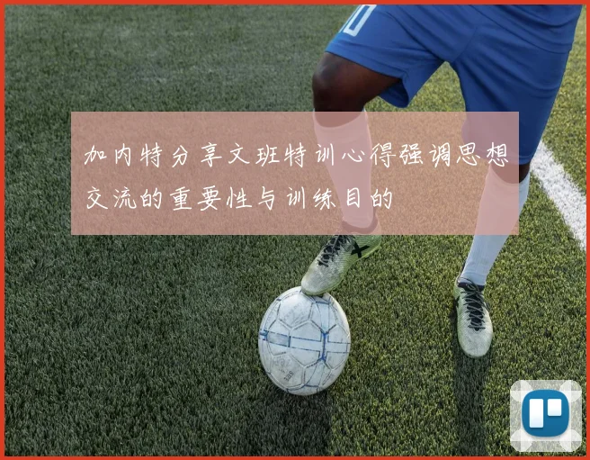 加内特分享文班特训心得强调思想交流的重要性与训练目的