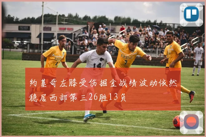 约基奇左膝受伤掘金战绩波动依然稳居西部第三26胜13负