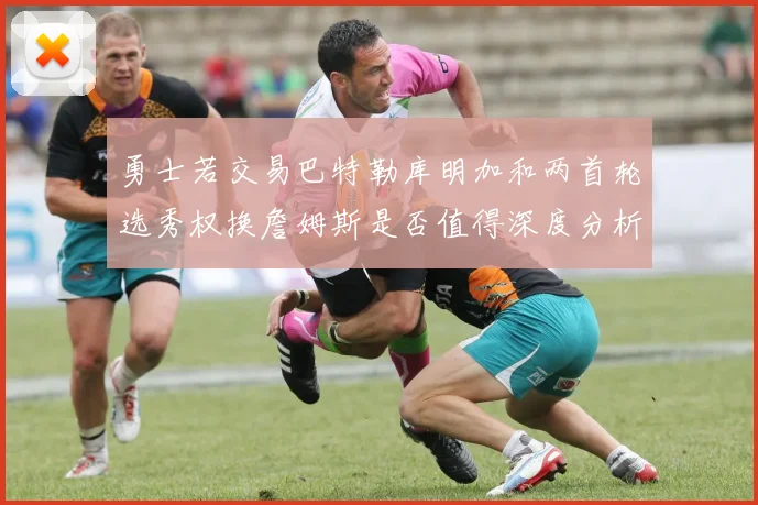 勇士若交易巴特勒库明加和两首轮选秀权换詹姆斯是否值得深度分析