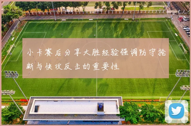小卡赛后分享大胜经验强调防守抢断与快攻反击的重要性