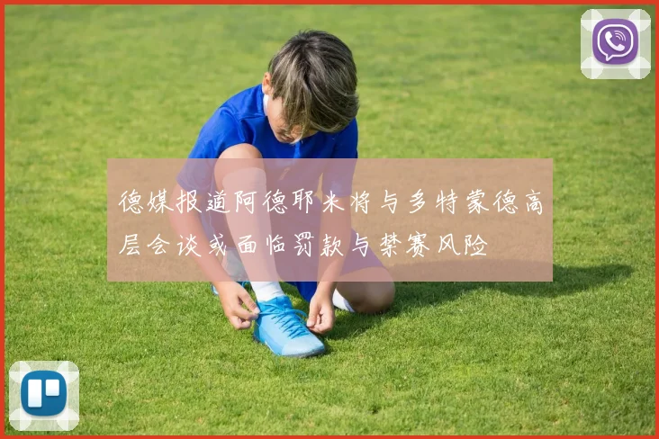 德媒报道阿德耶米将与多特蒙德高层会谈或面临罚款与禁赛风险