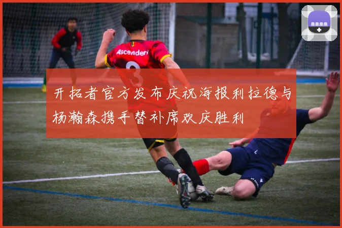 开拓者官方发布庆祝海报利拉德与杨瀚森携手替补席欢庆胜利