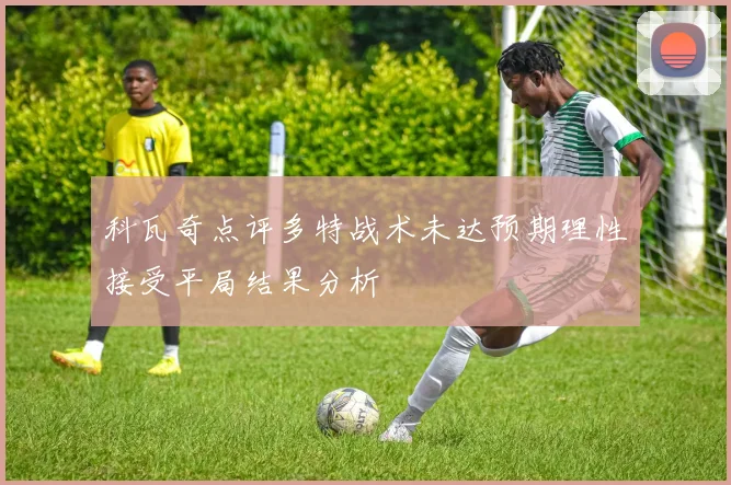 科瓦奇点评多特战术未达预期理性接受平局结果分析