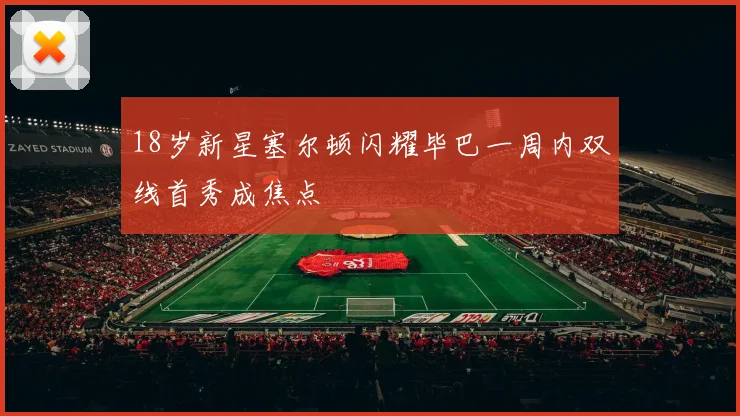 18岁新星塞尔顿闪耀毕巴一周内双线首秀成焦点