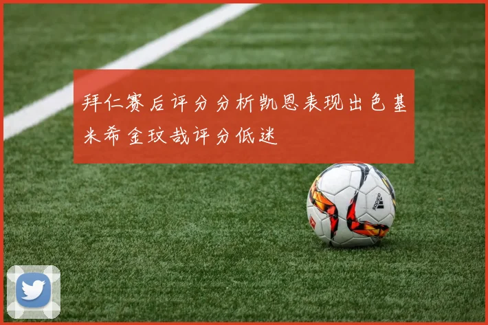 拜仁赛后评分分析凯恩表现出色基米希金玟哉评分低迷