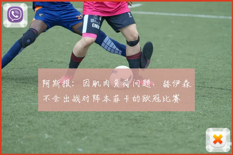 阿斯报：因肌肉负荷问题，赫伊森不会出战对阵本菲卡的欧冠比赛