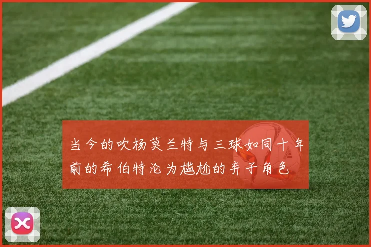 当今的吹杨莫兰特与三球如同十年前的希伯特沦为尴尬的弃子角色